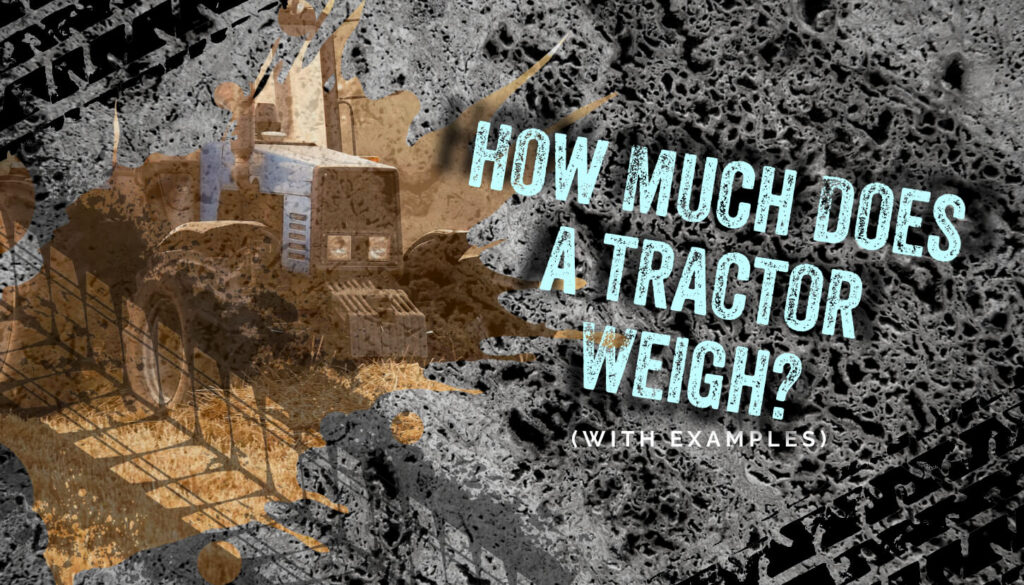 How Much Does a Tractor Weigh? (with Examples) • HEA